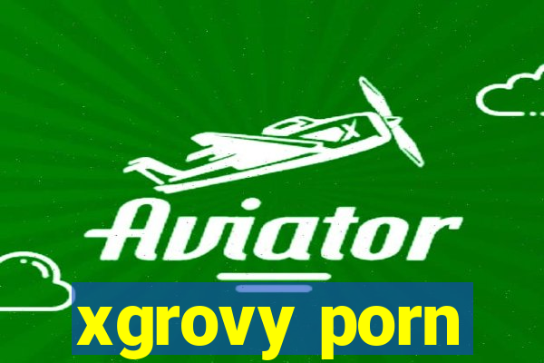 xgrovy porn